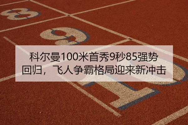 科尔曼100米首秀9秒85强势回归，飞人争霸格局迎来新冲击