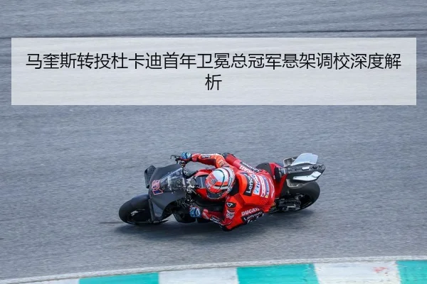 马奎斯转投杜卡迪首年卫冕总冠军悬架调校深度解析