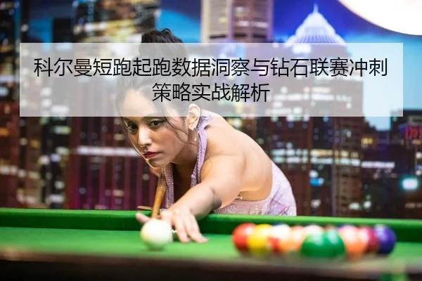 科尔曼短跑起跑数据洞察与钻石联赛冲刺策略实战解析