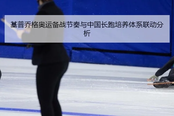 基普乔格奥运备战节奏与中国长跑培养体系联动分析